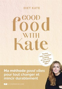 Good Food With Kate : Ma Methode Good Vibes Pour Tout Changer Et Mincir Durablement 