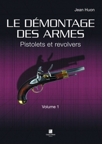 Le Demontage Des Armes Volume 1 - Pistolets Et Revolvers 