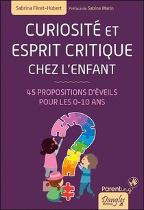 Curiosite Et Esprit Critique Chez L'enfant ; 45 Propositions D'eveils Pour Les 0-10 Ans 
