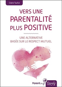 Vers Une Parentalite Plus Positive ; Une Alternative Basee Sur Le Respect Mutuel 