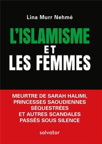 L'islamisme Et Les Femmes ; Meurtre De Sarah Halimi, Princesses Saoudiennes Sequestrees Et Autres Scandales Passes Sous Silence 