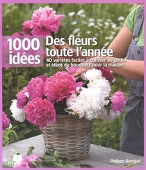Des Fleurs Toute L'annee ; 40 Varietes Faciles A Cultiver Au Jardin Et Idees De Bouquets Pour La Maison 