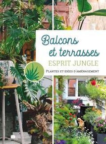 Balcons Et Terrasses : Potager Fleuri Aromatique Jungle ; Un Mini Jardin Toute L'annee, 1001 Conseil Pour L'amenager Et L'entretenir 