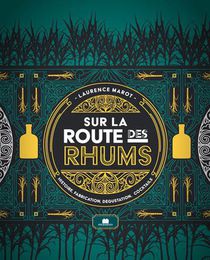 Sur La Route Des Rhums : Histoire, Fabrication, Degustation, Cocktails 