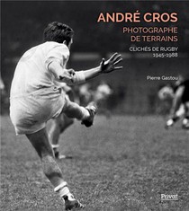 Andre Cros, Photographe De Terrains : Cliches De Rugby 1945-1988 