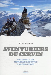 Aventuriers Du Cervin : Une Montagne Mythique Racontee Par Les Guides 