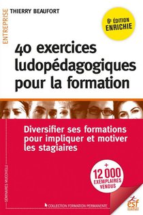 40 Exercices Ludopedagogiques Pour La Formation : Diversifier Ses Formations Pour Impliquer Et Motiver Les Stagiaires (6e Edition) 