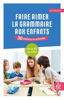 Faire Aimer La Grammaire Aux Enfants : 30 Ateliers Et Activites ; De La Grande Section Au Cm2 