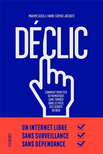 Declic ; Comment Profiter Du Numerique Sans Tomber Dans Le Piege Des Geants Du Web 