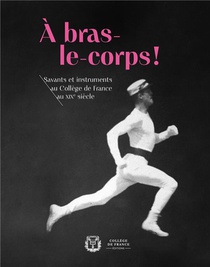 A Bras-le-corps !. Savants Et Instruments Au College De France Au Xixe Siecle 