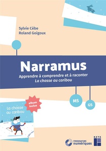 Narramus : Apprendre A Comprendre Et A Raconter : Apprendre A Comprendre Et A Raconter La Chasse Au Caribou (edition 2018) 