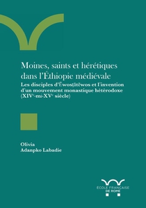 Moines, Saints Et Heretiques Dans L'ethiopie Medievale : Les Disciples D'ewostatewos Et L'invention D'un Mouvement Monastique Heterodoxe (xive-mi-xve Siecle) 