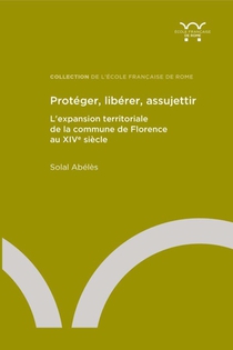 Proteger, Liberer, Assujettir : L'expansion Territoriale De La Commune De Florence Au Xive Siecle 