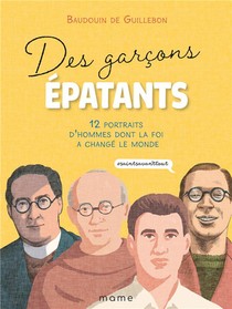 Des Garcons Epatants ; 12 Portraits D'hommes Dont La Foi A Change Le Monde 