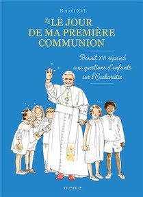 Le Jour De Ma Premiere Communion : Benoit Xvi Repond Aux Questions D'enfants Sur L'eucharistie 