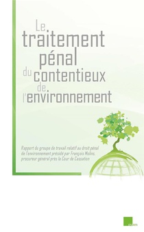 Le Traitement Penal Du Contentieux De L'environnement : Rapport Du Groupe De Travail Relatif Au Droit Penal De L'environnement Preside Par Francois Molins 