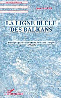 La Ligne Bleue Des Balkans : Temoignages D'observateurs Militaires Francais 1875-1876 