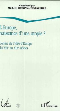 L'europe, Naissance D'une Utopie ? - Genese De L'idee D'europe Du Xvie Au Xixe Siecles 