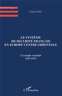 Le Systeme De Securite Francais En Europe Centre-orientale ; L'exemple Roumain 1919-1933 