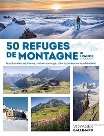 50 Refuges De Montagne En France : Randonnees, Alpinisme, Nature Sauvage... Des Experiences Inoubliables ! 