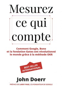 Mesurez Ce Qui Compte ; Comment Google, Bono Et La Fondation Gates Ont Revolutionne Le Monde Grace A La Methode Okr 