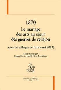 1570 ; Le Mariage Des Arts Au Coeur Des Guerres De Religion 