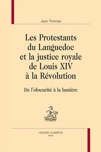 Les Protestants Du Languedoc Et La Justice Royale De Louis Xiv A La Revolution : De L'obscurite A La Lumiere 