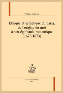 Ethique Et Esthetique Du Paria : De L'origine Du Mot A Son Epiphanie Romantique (1673- 1873) 
