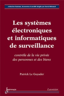 Les Systemes Electroniques Et Informatiques De Surveillance : Controle De La Vie Privee Des Personnes Et Des Biens 