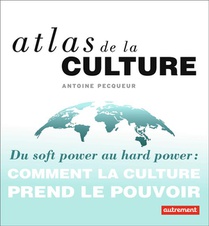 Atlas De La Culture ; Du Soft Power Au Hard Power : Comment La Culture Prend Le Pouvoir 