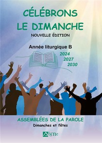 Celebrons Le Dimanche : Annee Liturgique B (2024, 2027, 2030) : Assemblees De La Parole : Dimanches Et Fetes 