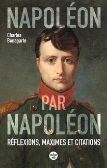 Napoleon Par Napoleon : Reflexions, Maximes Et Citations 