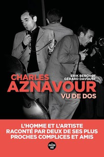 Aznavour Vu De Dos : L'homme Et L'artiste, Raconte Par Deux De Ses Plus Proches Complices Et Amis 