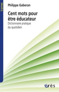 Cent Mots Pour Etre Educateur ; Dictionnaire Pratique Du Quotidien 