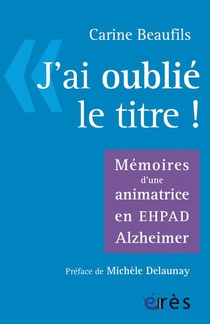 J'ai Oublie Le Titre ! Memoires D'une Animatrice En Ehpad Alzheimer 