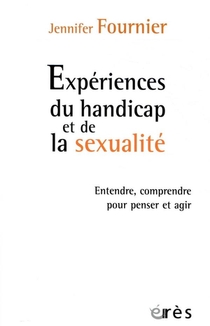 Experiences Du Handicap Et De La Sexualite ; Entendre, Comprendre Pour Penser Et Agir 