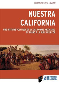 Nuestra California : Une Histoire Politique De La Californie Mexicaine, De Zorro A La Ruee Vers L'or 