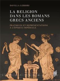 La Religion Dans Les Romans Grecs Anciens : Pratiques Et Representations A L'epoque Imperiale 