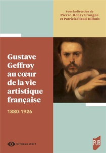 Gustave Geffroy Au Coeur De La Vie Artistique Francaise : 1880-1926 