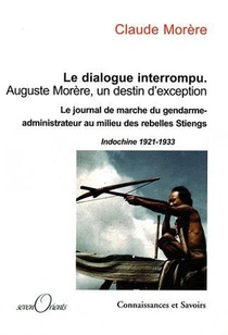 Le Dialogue Interrompu ; Auguste Morere, Un Destin D'exception ; Le Journal Du Gendarme-administrateur Au Milieu Des Rebelles Stiengs (indochine 1921-1933) 