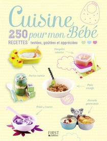 Cuisine Pour Mon Bebe ; 250 Recettes Testees, Goutees Et Appreciees 