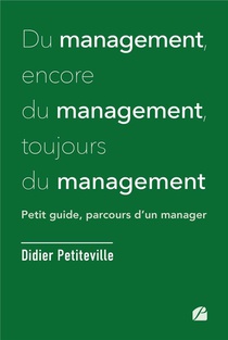 Du Management, Encore Du Management, Toujours Du Management : Petit Guide, Parcours D'un Manager 