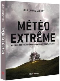 Meteo Extreme ; Au Coeur Des Phenomenes Climatiques Spectaculaires 