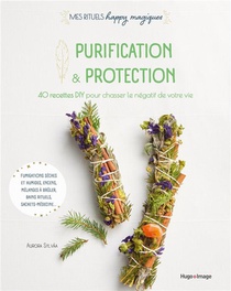 Purification Et Protection : 40 Recettes Diy Pour Chasser Le Negatif De Votre Vie 
