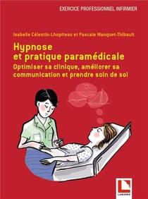 Hypnose Et Pratique Paramedicale : Optimiser Sa Clinique, Ameliorer Sa Communication Et Prendre Soin De Soi 