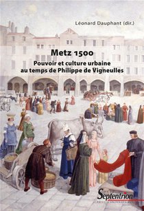 Metz 1500 : Pouvoir Et Culture Urbaine Au Temps De Philippe De Vigneulles 