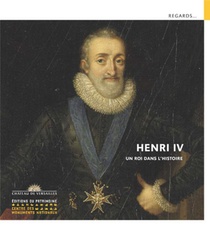 Henri Iv ; Un Roi Dans L'histoire 