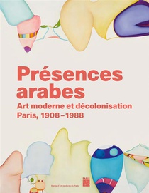 Presences Arabes : Art Moderne Et Decolonisation, Paris 1908 1987 Au Musee D'art Moderne De Paris 
