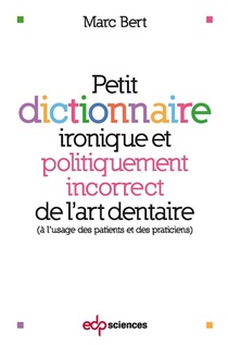 Petit Dictionnaire Ironique Et Politiquement Incorrect De L'art Dentaire (a L'usage Des Patients Et Des Praticiens) 