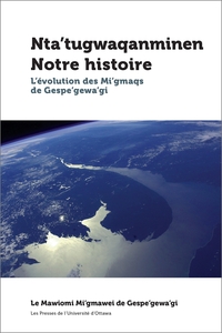 Nta'tugwaqanminen - Notre Histoire : L'evolution Des Mi'gmaqs De Gespe'gewa'gi 
